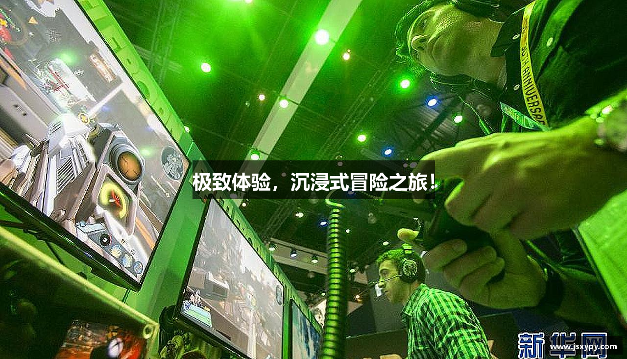 极致体验，沉浸式冒险之旅！